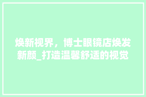 焕新视界，博士眼镜店焕发新颜_打造温馨舒适的视觉盛宴 室内设计
