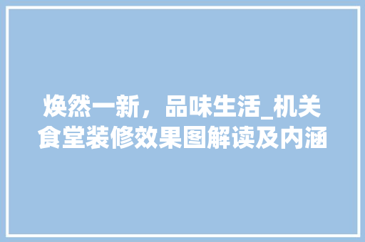 焕然一新，品味生活_机关食堂装修效果图解读及内涵诠释 客厅装修