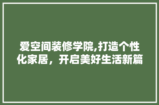 爱空间装修学院,打造个性化家居，开启美好生活新篇章 室内设计