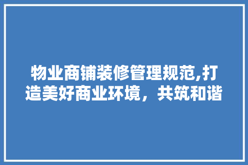 物业商铺装修管理规范,打造美好商业环境，共筑和谐社区 客厅装修