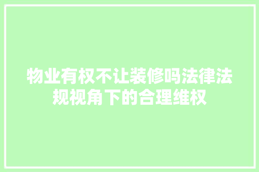 物业有权不让装修吗法律法规视角下的合理维权 客厅装修