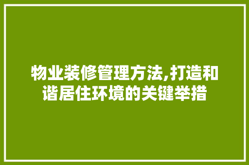 物业装修管理方法,打造和谐居住环境的关键举措 地板材料