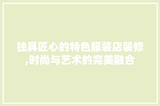 独具匠心的特色服装店装修,时尚与艺术的完美融合 中式风格装饰