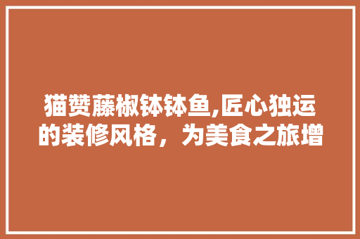 猫赞藤椒钵钵鱼,匠心独运的装修风格，为美食之旅增色添彩 地板材料
