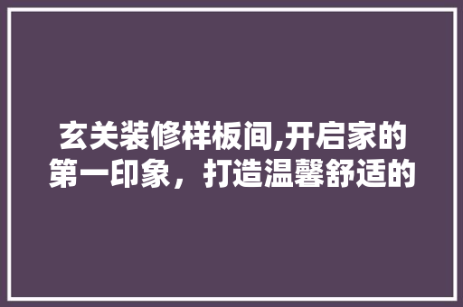 玄关装修样板间,开启家的第一印象，打造温馨舒适的入口空间 中式风格装饰