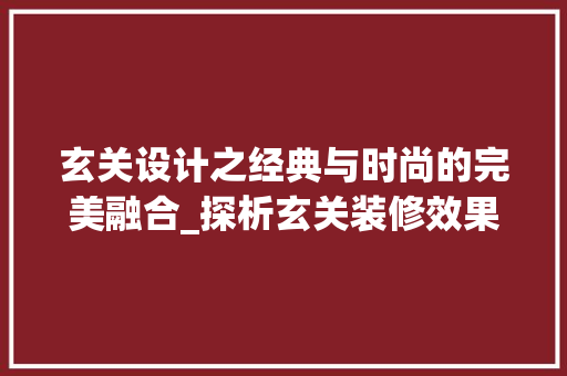 玄关设计之经典与时尚的完美融合_探析玄关装修效果图 木雕艺术