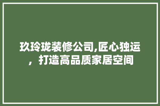 玖玲珑装修公司,匠心独运，打造高品质家居空间 卧室装修