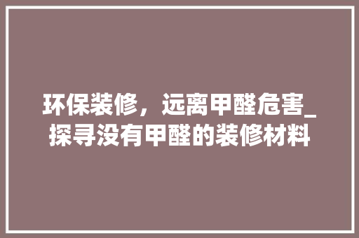 环保装修，远离甲醛危害_探寻没有甲醛的装修材料 中式风格装饰
