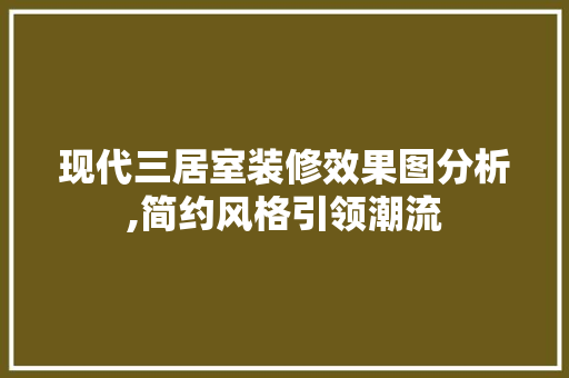 现代三居室装修效果图分析,简约风格引领潮流 软装设计