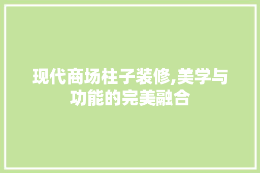现代商场柱子装修,美学与功能的完美融合 客厅装修