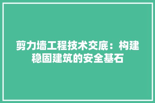 剪力墙工程技术交底：构建稳固建筑的安全基石