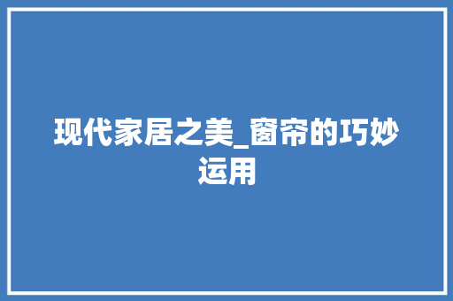 现代家居之美_窗帘的巧妙运用 中式风格装饰