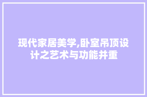现代家居美学,卧室吊顶设计之艺术与功能并重 家居装修