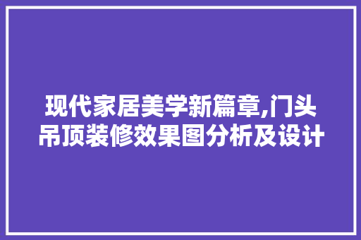 现代家居美学新篇章,门头吊顶装修效果图分析及设计灵感 地板材料