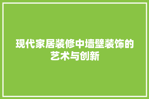 现代家居装修中墙壁装饰的艺术与创新 客厅装修