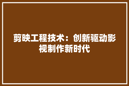 剪映工程技术：创新驱动影视制作新时代