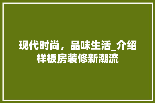 现代时尚，品味生活_介绍样板房装修新潮流