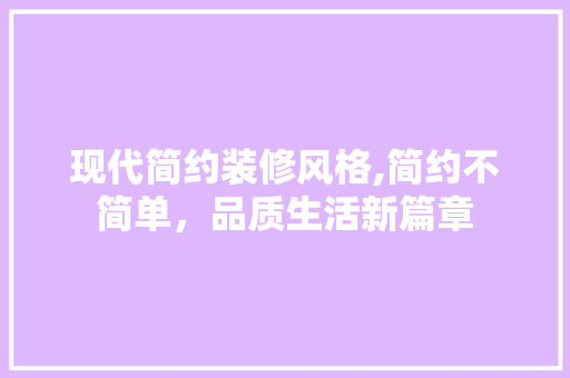 现代简约装修风格,简约不简单，品质生活新篇章 家居装修
