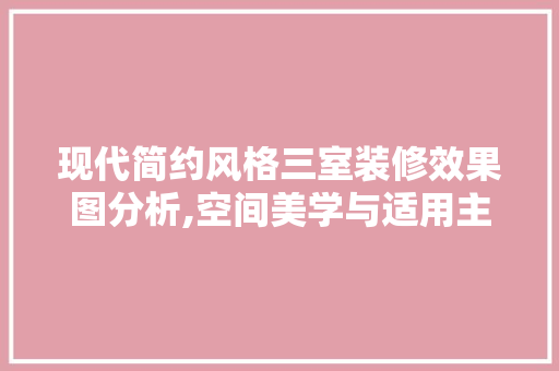 现代简约风格三室装修效果图分析,空间美学与适用主义的完美融合 卧室装修
