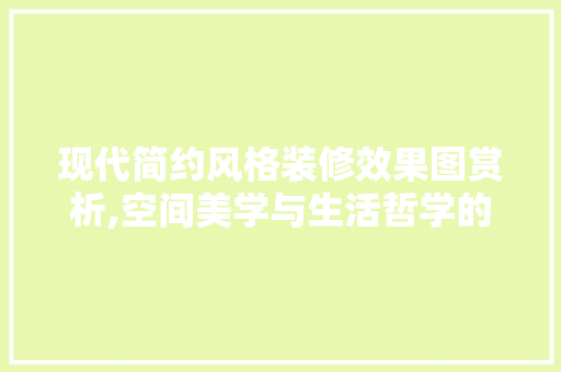 现代简约风格装修效果图赏析,空间美学与生活哲学的完美融合 客厅装修