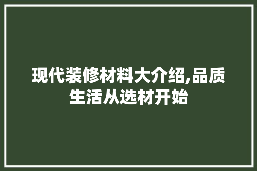 现代装修材料大介绍,品质生活从选材开始 客厅装修