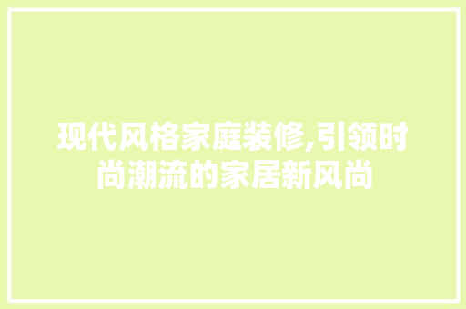 现代风格家庭装修,引领时尚潮流的家居新风尚 中式风格装饰