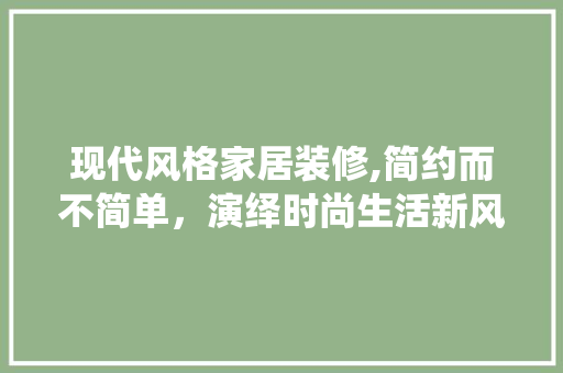 现代风格家居装修,简约而不简单，演绎时尚生活新风尚 卧室装修