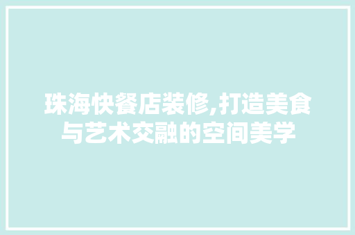 珠海快餐店装修,打造美食与艺术交融的空间美学 室内设计