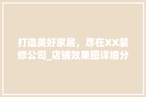打造美好家居，尽在XX装修公司_店铺效果图详细分析 室内设计