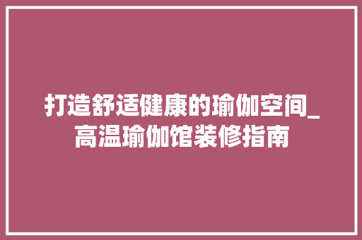 打造舒适健康的瑜伽空间_高温瑜伽馆装修指南