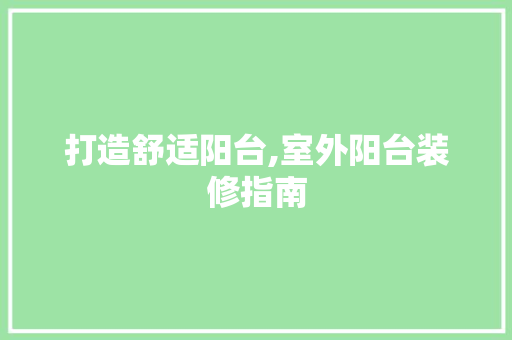 打造舒适阳台,室外阳台装修指南 软装设计