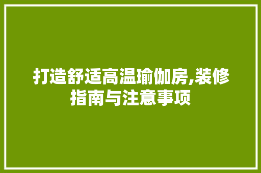 打造舒适高温瑜伽房,装修指南与注意事项