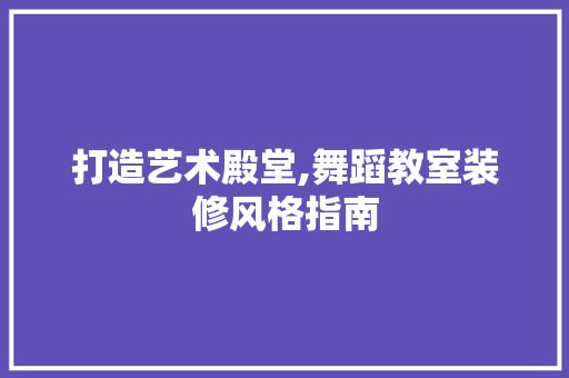 打造艺术殿堂,舞蹈教室装修风格指南 家居装修