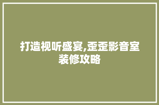打造视听盛宴,歪歪影音室装修攻略 家居装修