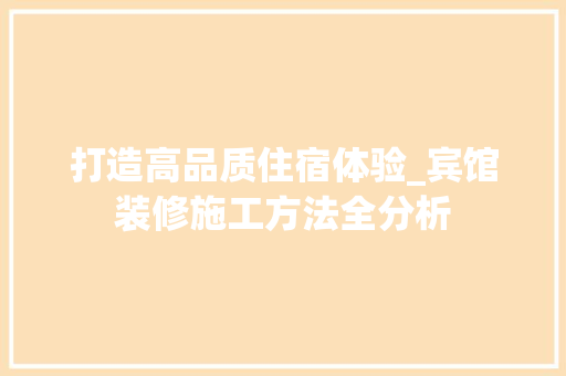 打造高品质住宿体验_宾馆装修施工方法全分析 卧室装修