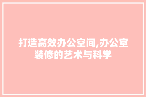 打造高效办公空间,办公室装修的艺术与科学 地板材料