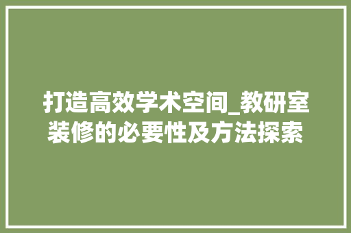 打造高效学术空间_教研室装修的必要性及方法探索 卧室装修