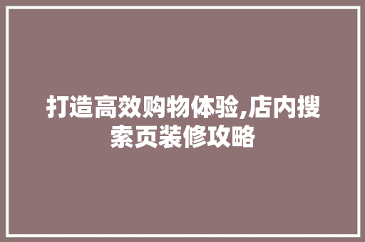 打造高效购物体验,店内搜索页装修攻略 地板材料
