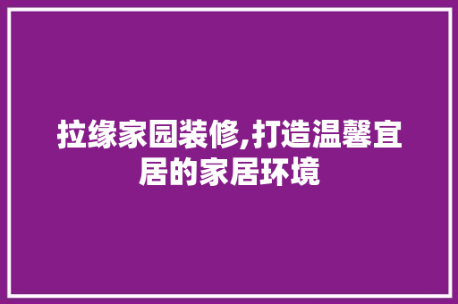拉缘家园装修,打造温馨宜居的家居环境 客厅装修