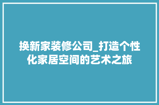 换新家装修公司_打造个性化家居空间的艺术之旅 卧室装修