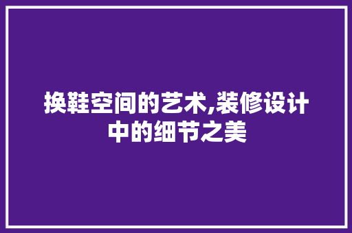 换鞋空间的艺术,装修设计中的细节之美 中式风格装饰