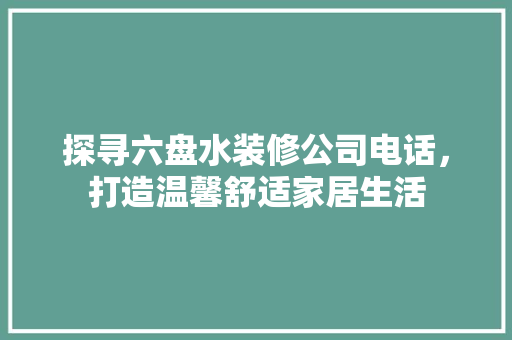 探寻六盘水装修公司电话，打造温馨舒适家居生活 中式风格装饰