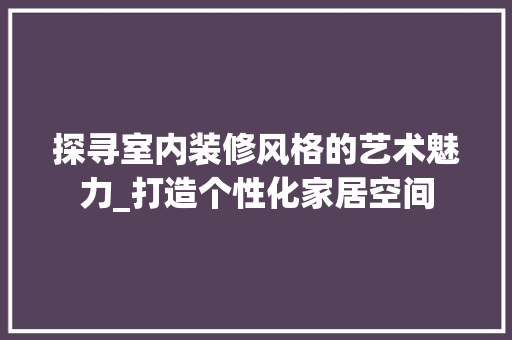 探寻室内装修风格的艺术魅力_打造个性化家居空间 中式风格装饰