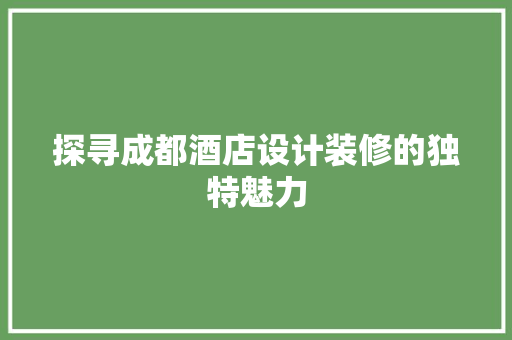 探寻成都酒店设计装修的独特魅力 中式风格装饰