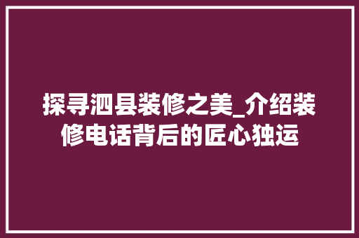探寻泗县装修之美_介绍装修电话背后的匠心独运