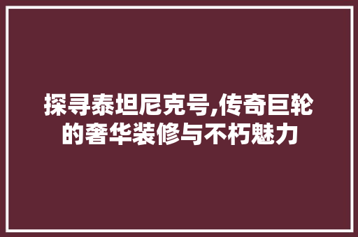 探寻泰坦尼克号,传奇巨轮的奢华装修与不朽魅力 地板材料