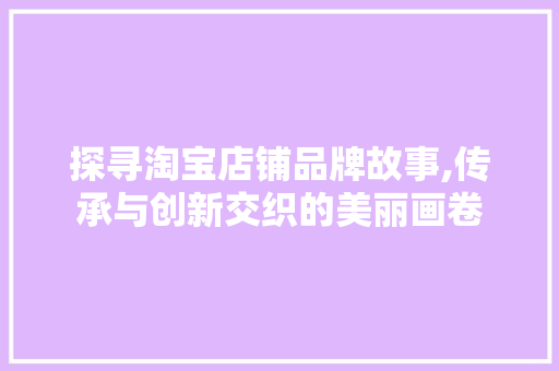 探寻淘宝店铺品牌故事,传承与创新交织的美丽画卷 卧室装修