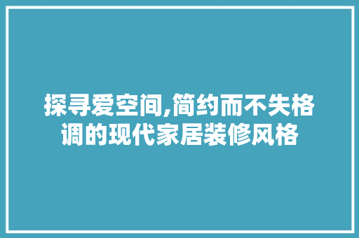 探寻爱空间,简约而不失格调的现代家居装修风格 家居装修