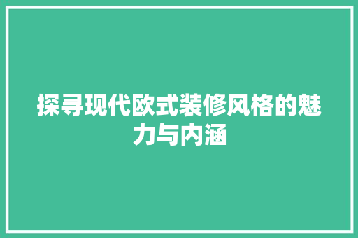 探寻现代欧式装修风格的魅力与内涵 现代风格装饰