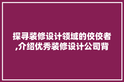 探寻装修设计领域的佼佼者,介绍优秀装修设计公司背后的奥秘 客厅装修